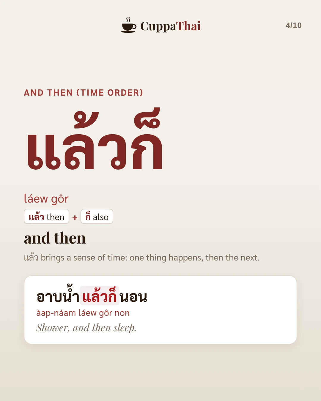 And then, time order. แล้วก็ (láew gôr): แล้ว then plus ก็ also. And then. แล้ว brings a sense of time: one thing happens, then the next. Example: อาบน้ำแล้วก็นอน (àap-náam láew gôr non), Shower, and then sleep.