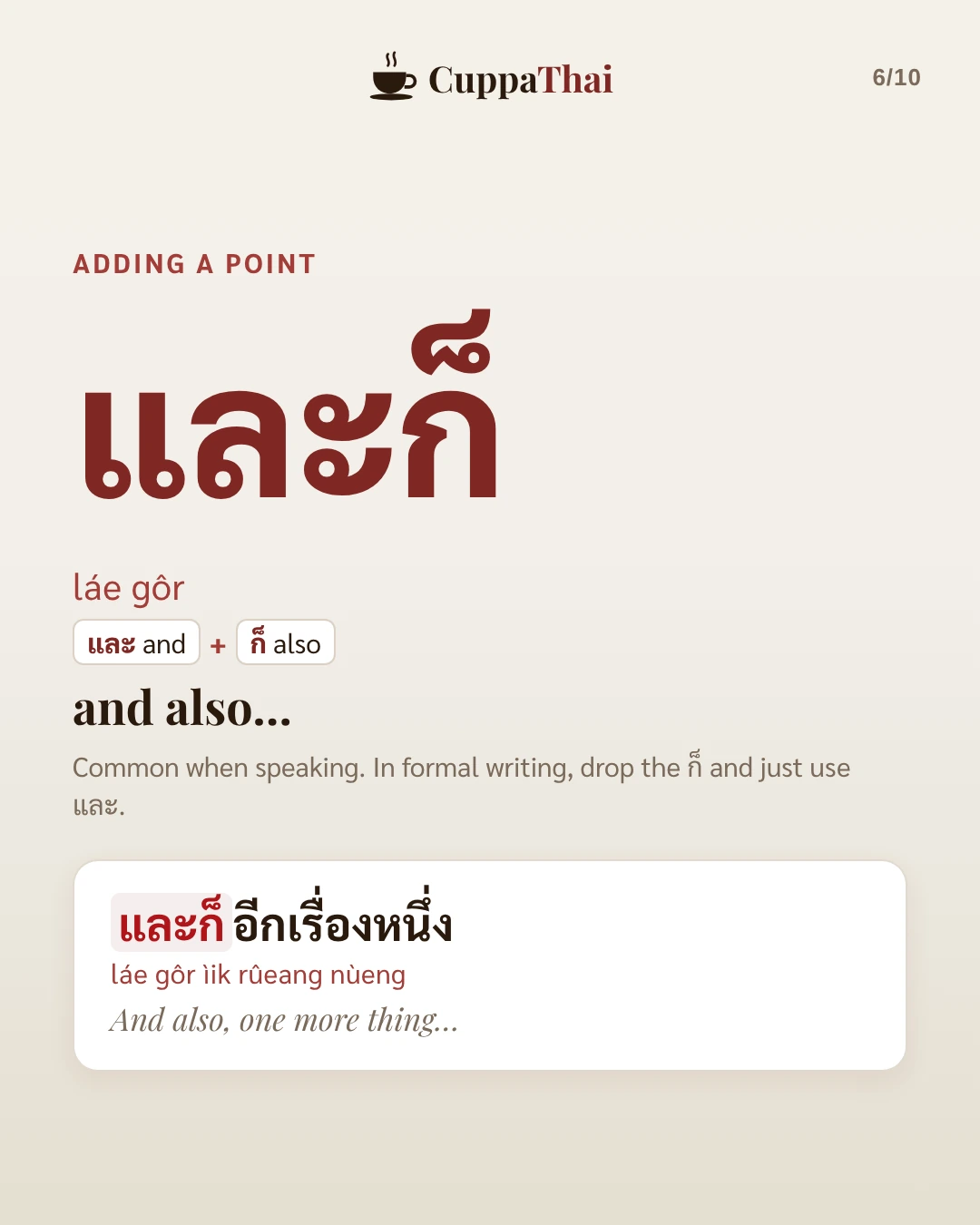Adding a point. และก็ (láe gôr): และ and plus ก็ also. And also… Common when speaking. In formal writing, drop the ก็ and just use และ. Example: และก็อีกเรื่องหนึ่ง (láe gôr ìik rûeang nùeng), And also, one more thing…