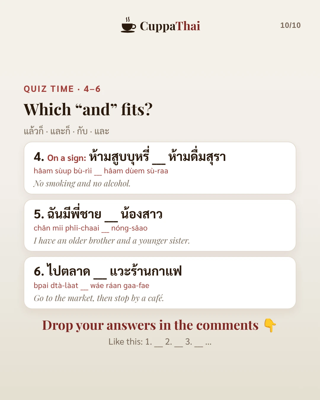 Quiz time, 4 to 6. Which and fits? On a sign: ห้ามสูบบุหรี่ __ ห้ามดื่มสุรา (hâam sùup bù-rìi __ hâam dùem sù-raa), No smoking and no alcohol. 5. ฉันมีพี่ชาย __ น้องสาว (chǎn mii phîi-chaai __ nóng-sǎao), I have an older brother and a younger sister. 6. ไปตลาด __ แวะร้านกาแฟ (bpai dtà-làat __ wáe ráan gaa-fae), Go to the market, then stop by a café. Drop your answers in the comments.