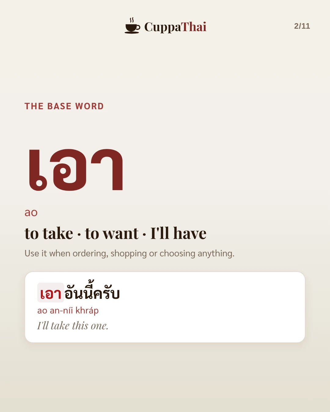 The base word. เอา (ao) means to take, to want, I'll have. Use it when ordering, shopping or choosing anything. Example: เอาอันนี้ครับ (ao an-níi khráp), I'll take this one.
