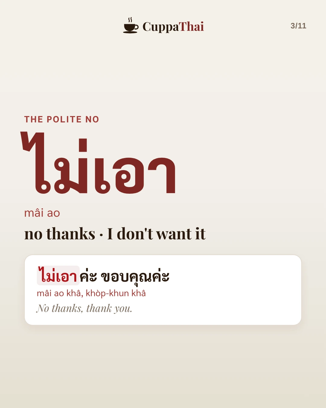 The polite no. ไม่เอา (mâi ao) means no thanks, I don't want it. Example: ไม่เอาค่ะ ขอบคุณค่ะ (mâi ao khâ, khòp-khun khâ), No thanks, thank you.