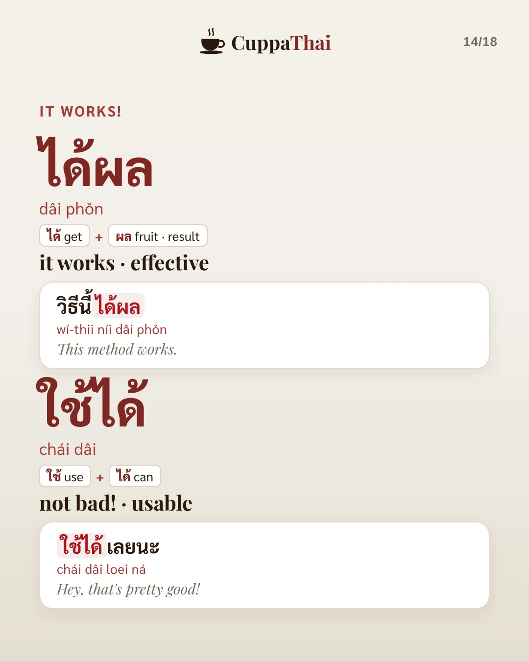 It works! ได้ผล (dâi phǒn), it works, effective: วิธีนี้ได้ผล (wí-thii níi dâi phǒn), This method works. ใช้ได้ (chái dâi), not bad, usable: ใช้ได้เลยนะ (chái dâi loei ná), Hey, that's pretty good!