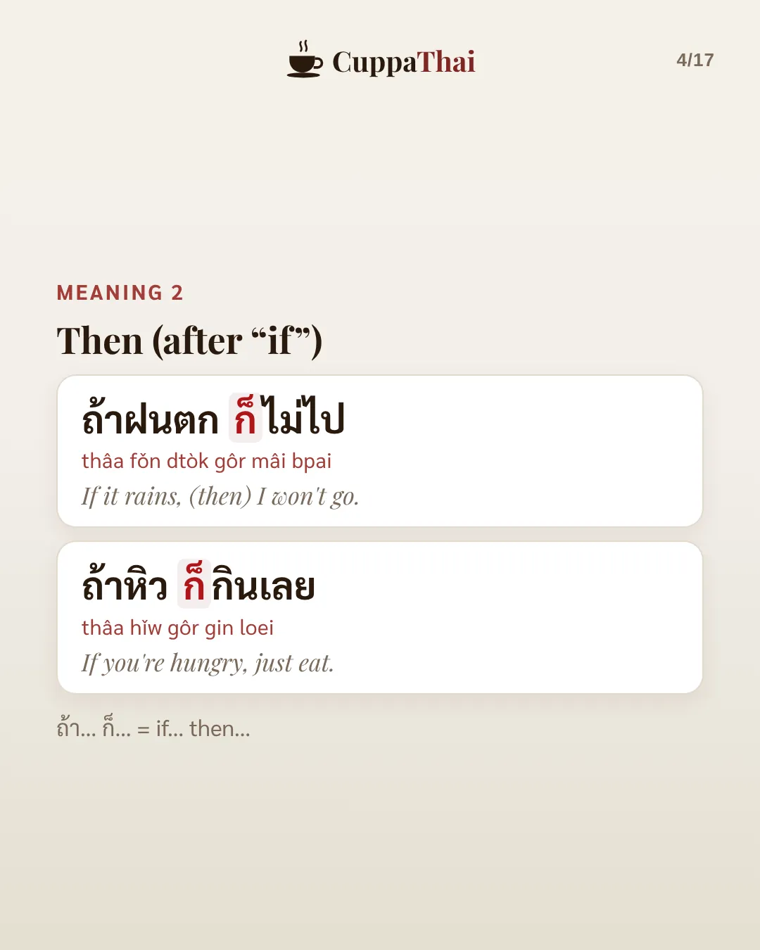 Meaning 2: Then, after if. ถ้าฝนตก ก็ไม่ไป (thâa fǒn dtòk gôr mâi bpai), If it rains, then I won't go. ถ้าหิว ก็กินเลย (thâa hǐw gôr gin loei), If you're hungry, just eat. ถ้า… ก็… means if… then…