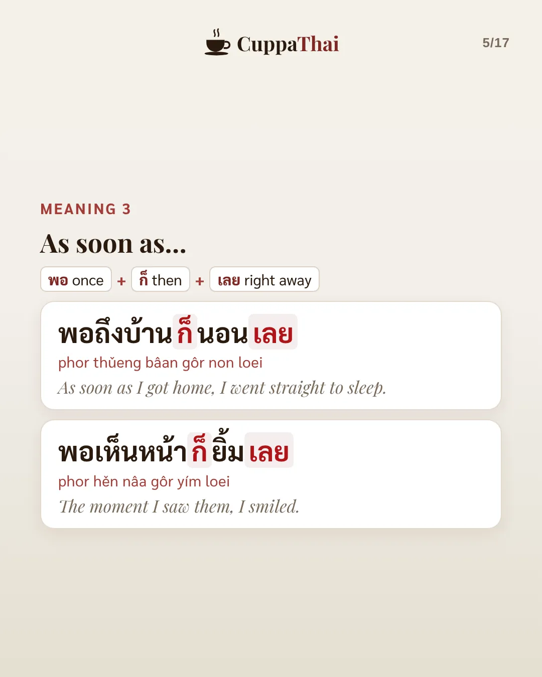 Meaning 3: As soon as. พอ (once) + ก็ (then) + เลย (right away). พอถึงบ้าน ก็นอนเลย (phor thǔeng bâan gôr non loei), As soon as I got home, I went straight to sleep. พอเห็นหน้า ก็ยิ้มเลย (phor hěn nâa gôr yím loei), The moment I saw them, I smiled.