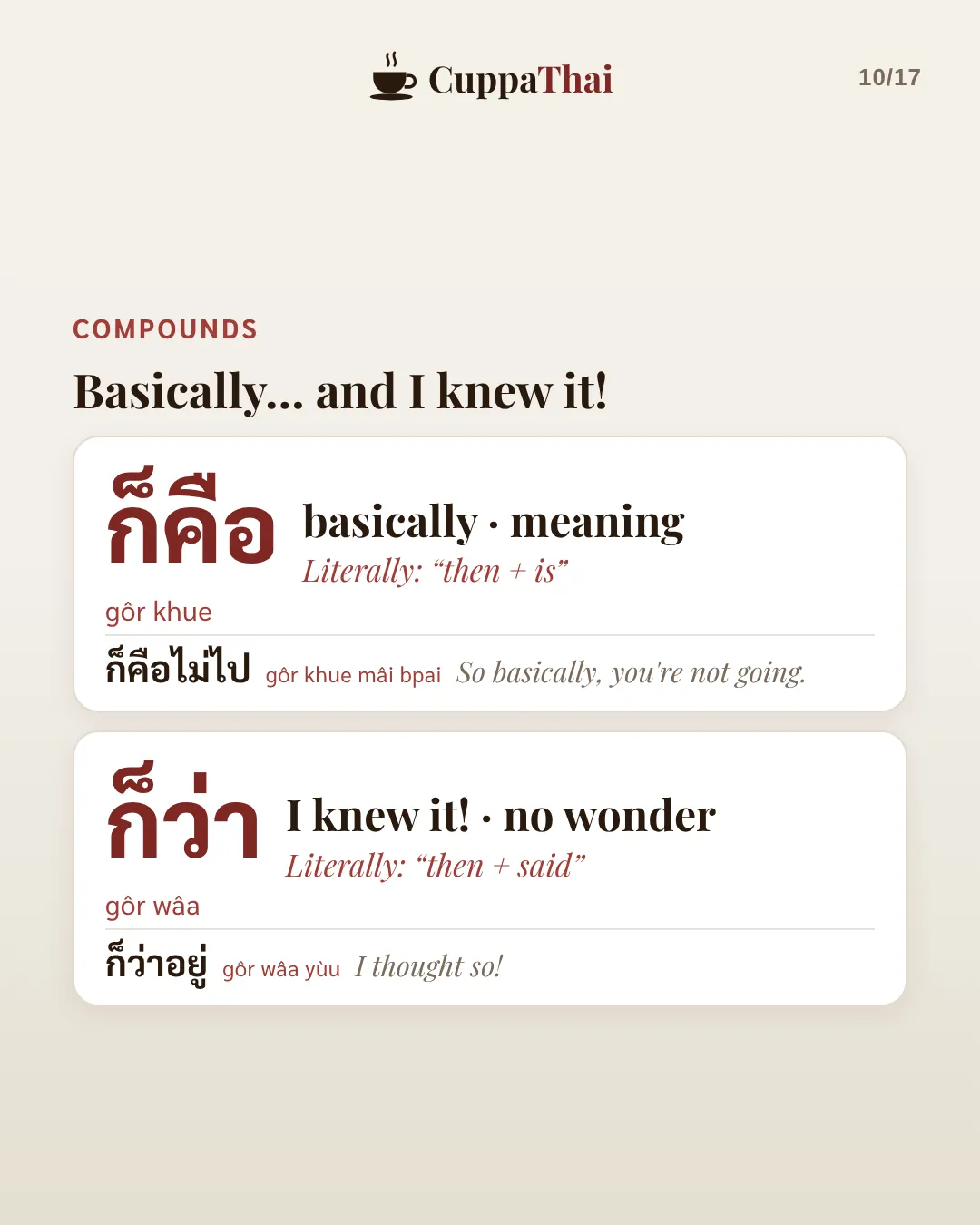 Compounds: Basically, and I knew it. ก็คือ (gôr khue), basically, meaning. Literally then + is. ก็คือไม่ไป (gôr khue mâi bpai), So basically, you're not going. ก็ว่า (gôr wâa), I knew it, no wonder. Literally then + said. ก็ว่าอยู่ (gôr wâa yùu), I thought so!