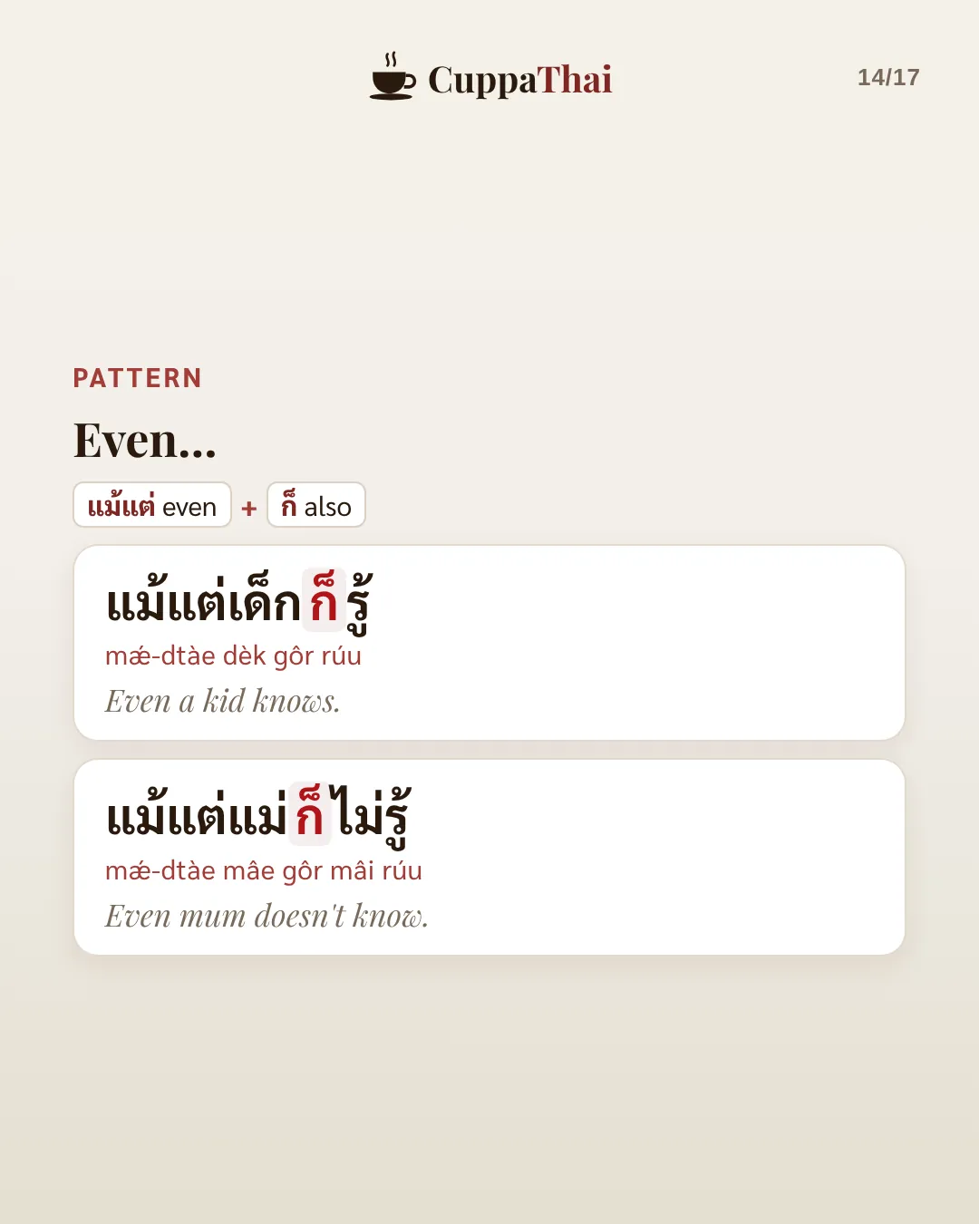 Pattern: Even… แม้แต่ (even) + ก็ (also). แม้แต่เด็กก็รู้ (mɛ̂ɛ-dtàe dèk gôr rúu), Even a kid knows. แม้แต่แม่ก็ไม่รู้ (mɛ̂ɛ-dtàe mɛ̂ɛ gôr mâi rúu), Even mum doesn't know.