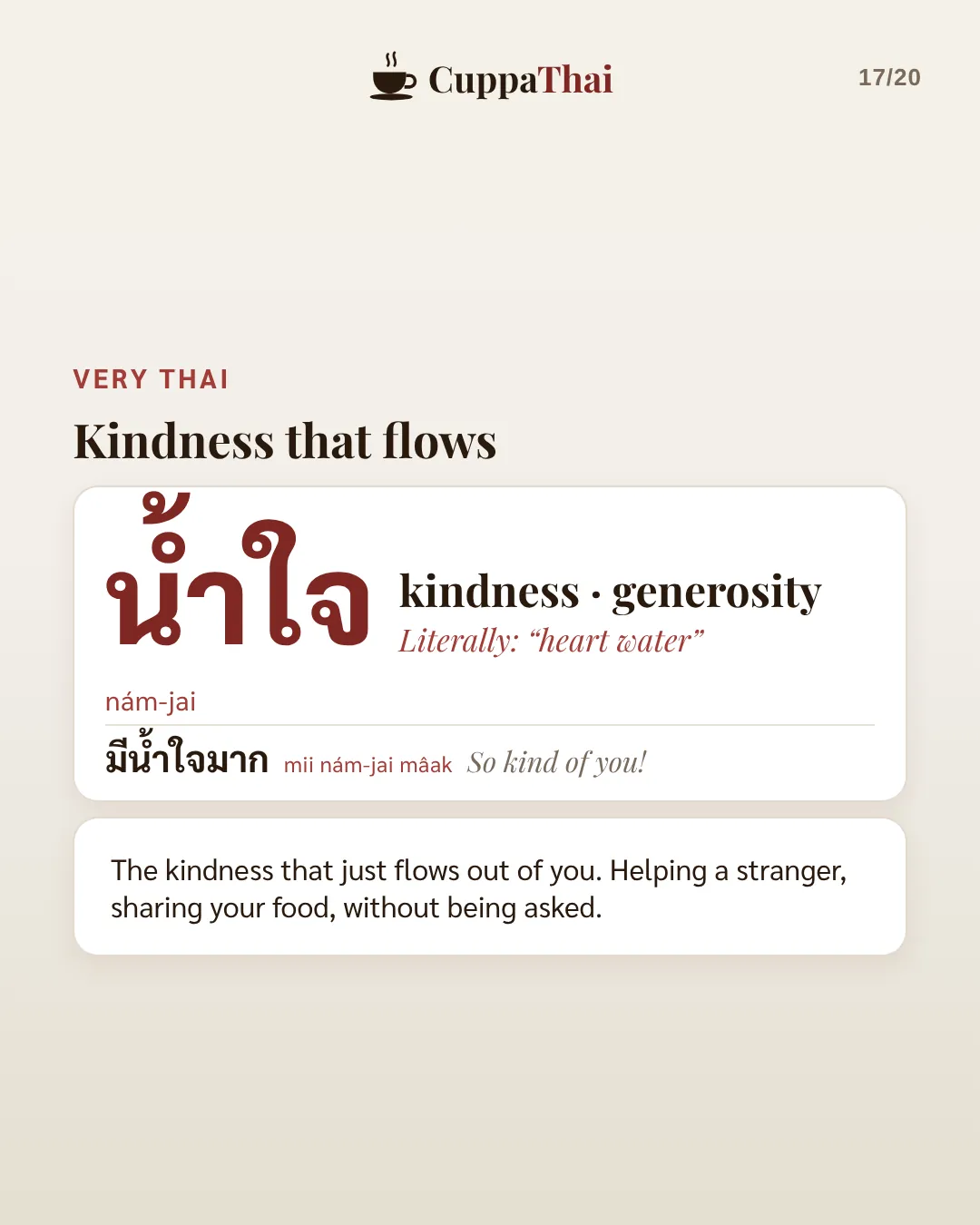 Very Thai: kindness that flows. น้ำใจ (nám-jai), kindness, generosity. Literally heart water. มีน้ำใจมาก, So kind of you! The kindness that just flows out of you. Helping a stranger, sharing your food, without being asked.