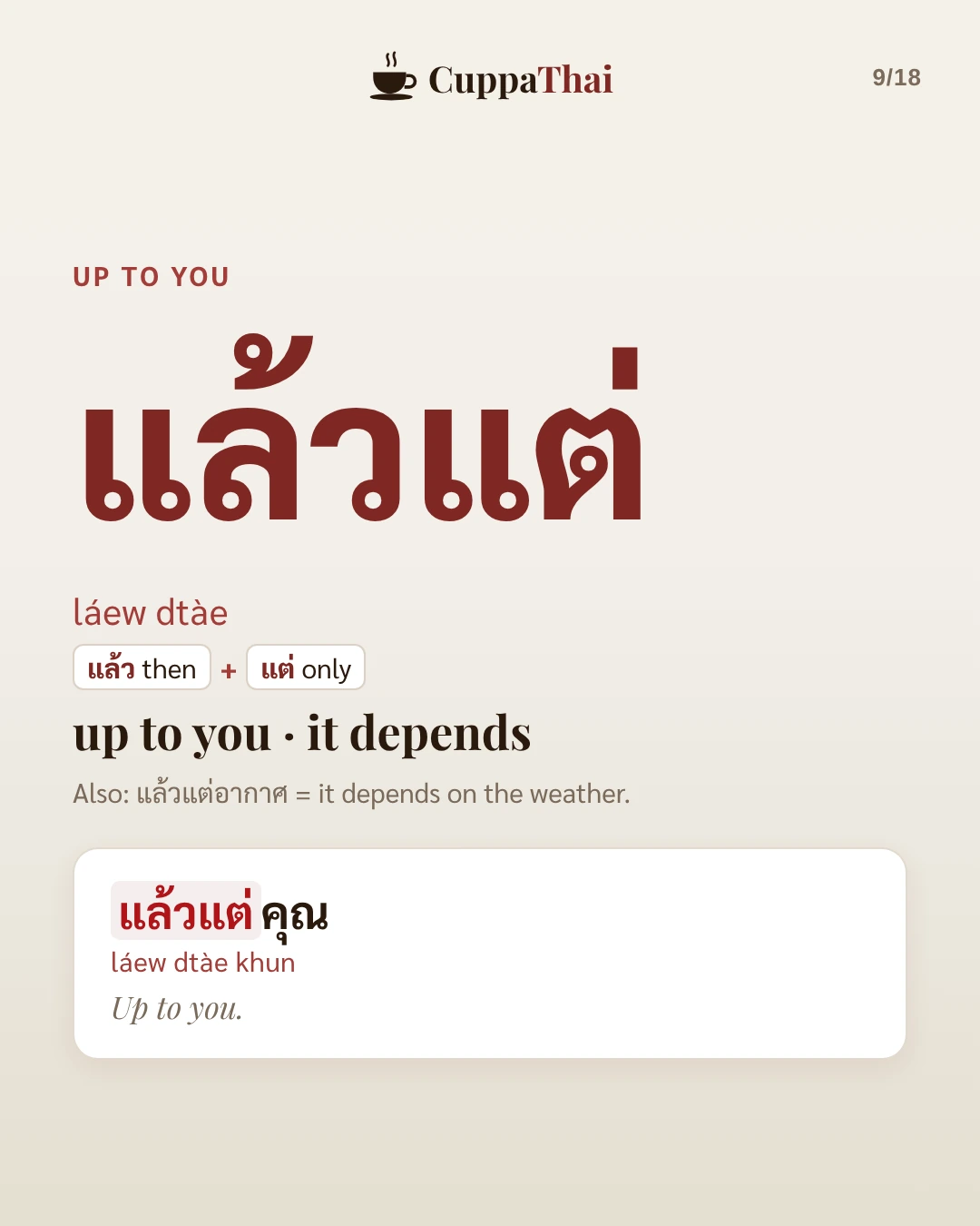 Up to you. แล้วแต่ (láew dtàe) means up to you, it depends. Also: แล้วแต่อากาศ means it depends on the weather. Example: แล้วแต่คุณ (láew dtàe khun), Up to you.