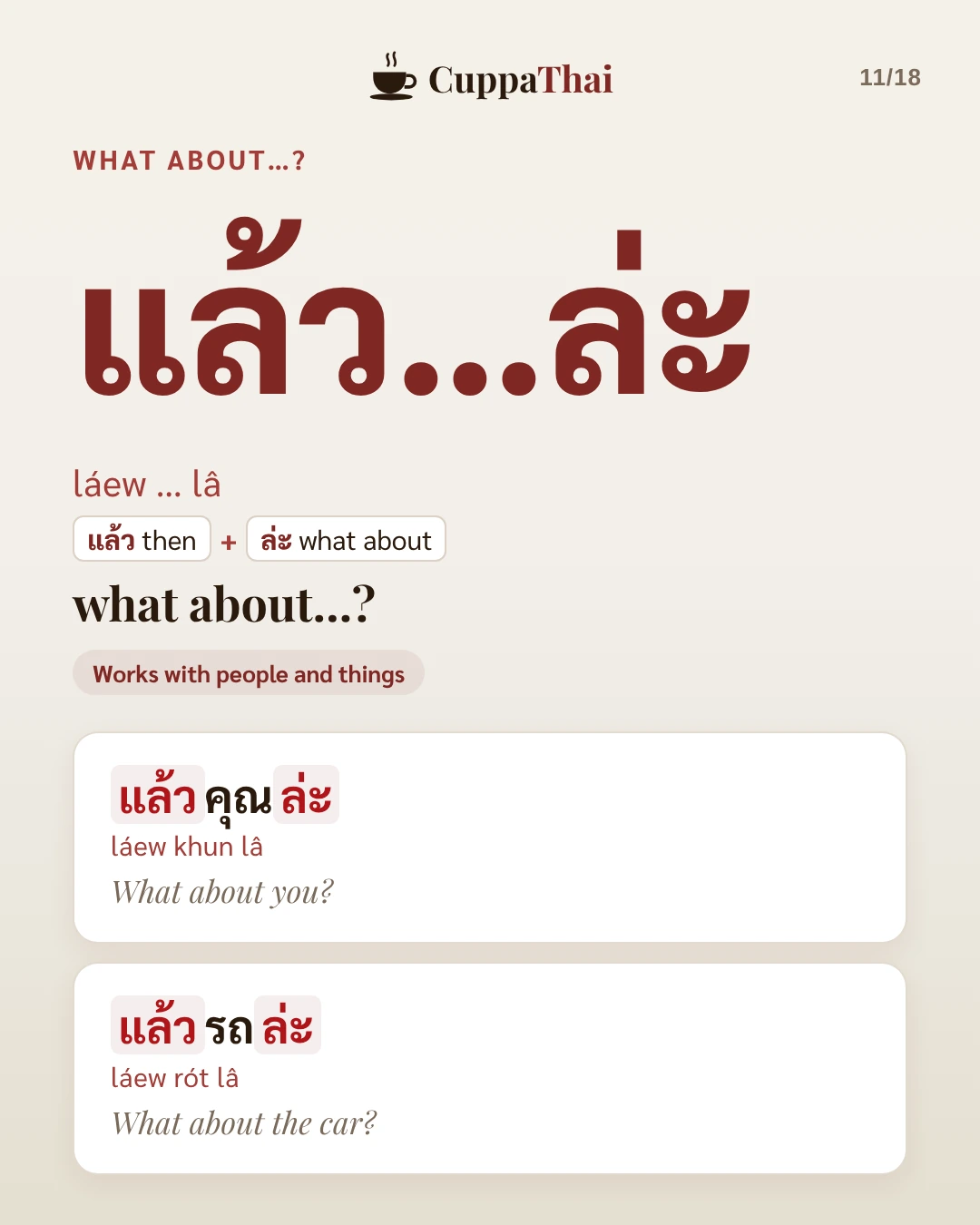 What about...? แล้ว...ล่ะ (láew ... lâ) means what about...? It works with people and things. Examples: แล้วคุณล่ะ (láew khun lâ), What about you? แล้วรถล่ะ (láew rót lâ), What about the car?