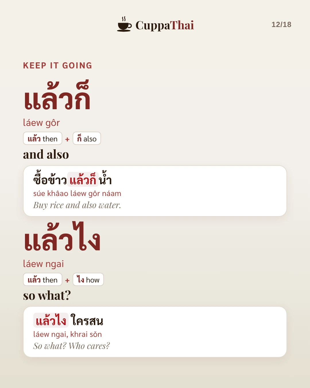 Keep it going. แล้วก็ (láew gôr) means and also: ซื้อข้าวแล้วก็น้ำ (súe khâao láew gôr náam), Buy rice and also water. แล้วไง (láew ngai) means so what?: แล้วไง ใครสน (láew ngai, khrai sǒn), So what? Who cares?