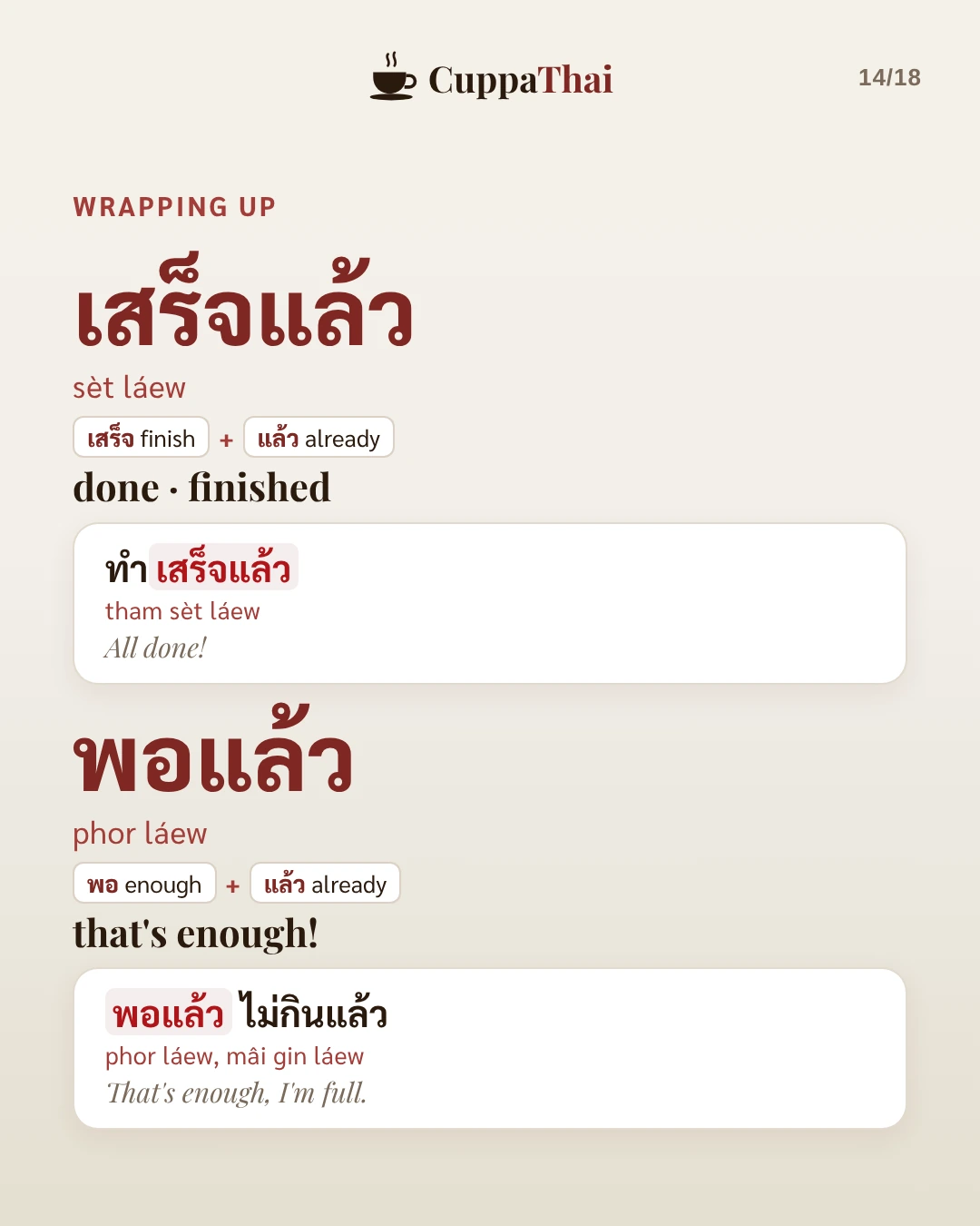 Wrapping up. เสร็จแล้ว (sèt láew), done, finished: ทำเสร็จแล้ว (tham sèt láew), All done! พอแล้ว (phor láew), that's enough!: พอแล้ว ไม่กินแล้ว (phor láew, mâi gin láew), That's enough, I'm full.