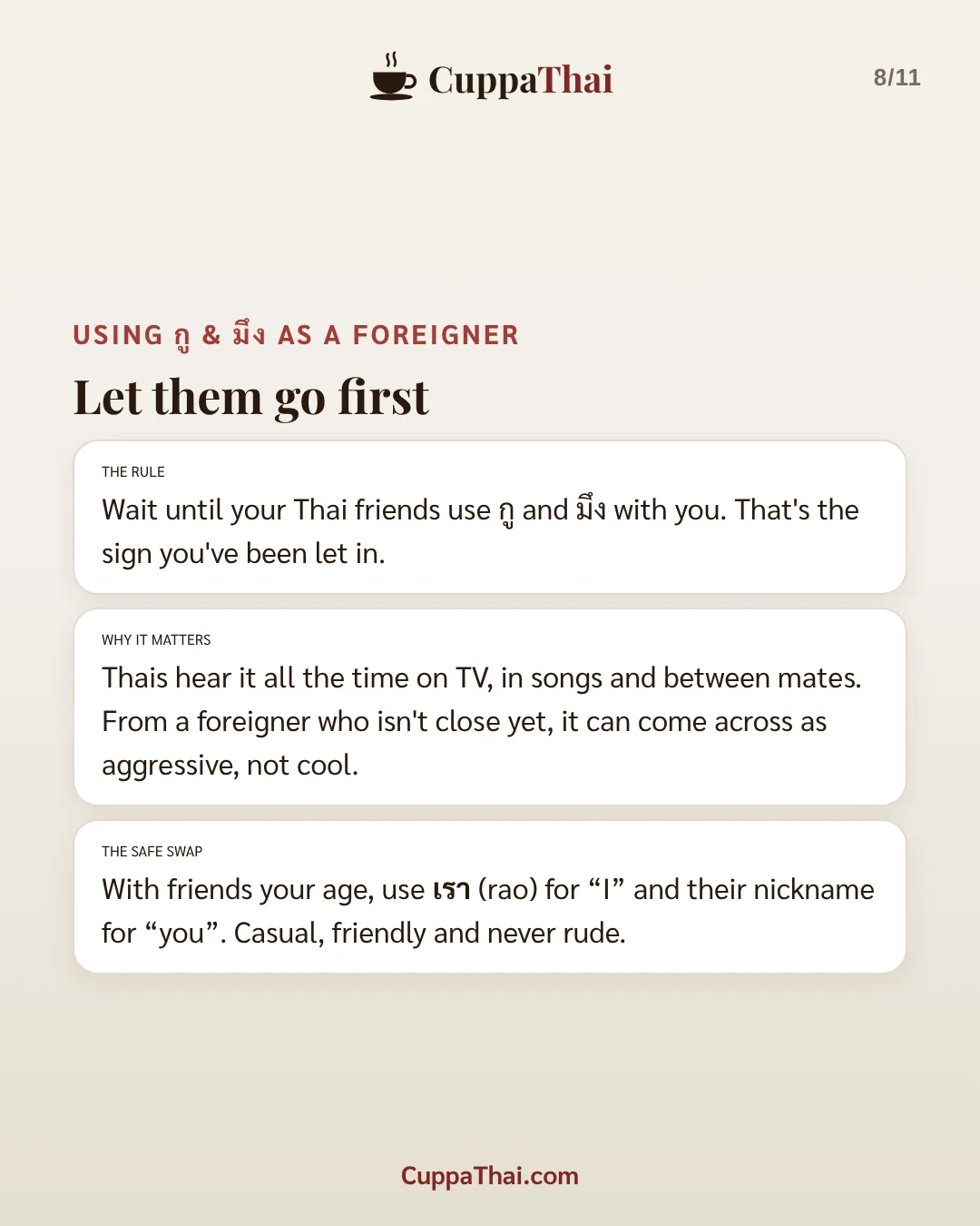 Using กู & มึง as a foreigner: let them go first. The rule: wait until your Thai friends use กู and มึง with you. That's the sign you've been let in. Why it matters: Thais hear it all the time on TV, in songs and between mates. From a foreigner who isn't close yet, it can come across as aggressive, not cool. The safe swap: with friends your age, use เรา (rao) for "I" and their nickname for "you". Casual, friendly and never rude.