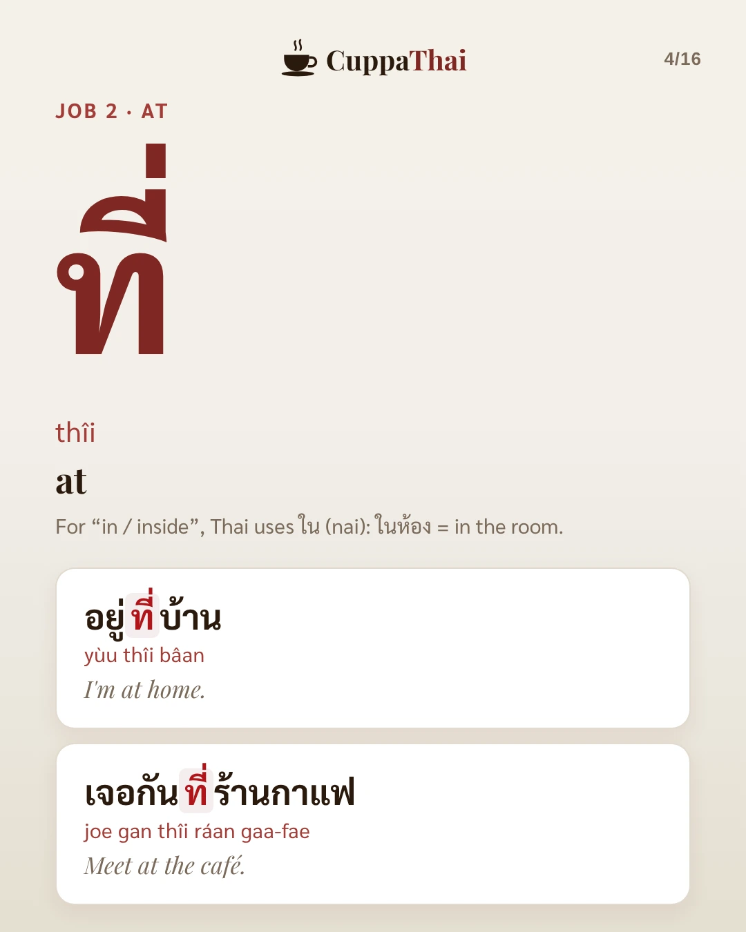 Job 2, at. ที่ (thîi) means at. For in or inside, Thai uses ใน (nai): ในห้อง, in the room. Examples: อยู่ที่บ้าน (yùu thîi bâan), I'm at home. เจอกันที่ร้านกาแฟ (joe gan thîi ráan gaa-fae), Meet at the café.