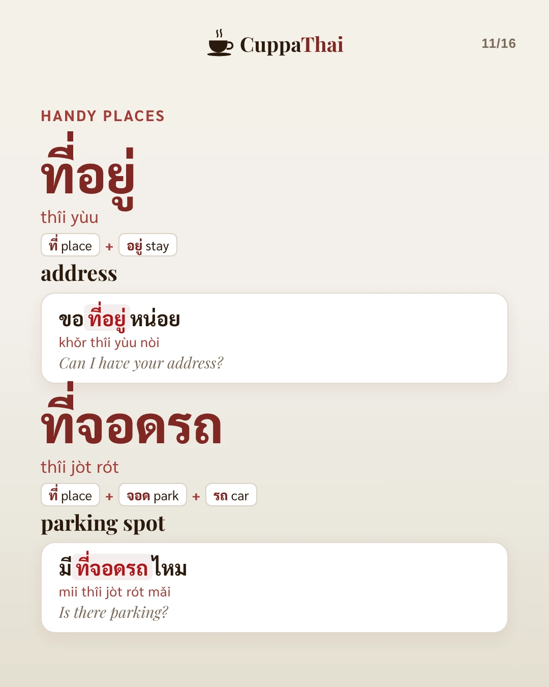 Handy places. ที่อยู่ (thîi yùu), address. Example: ขอที่อยู่หน่อย (khǒr thîi yùu nòi), Can I have your address? ที่จอดรถ (thîi jòt rót), parking spot. Example: มีที่จอดรถไหม (mii thîi jòt rót mǎi), Is there parking?