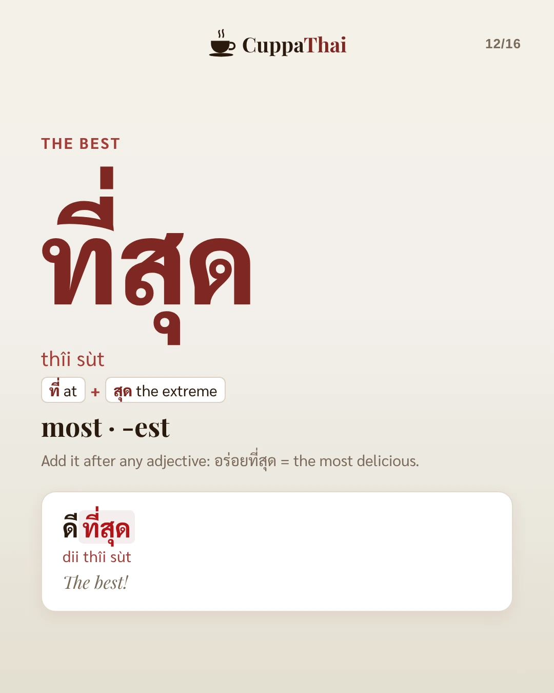 The best. ที่สุด (thîi sùt), most, -est. ที่ at plus สุด the extreme. Add it after any adjective: อร่อยที่สุด = the most delicious. Example: ดีที่สุด (dii thîi sùt), The best!