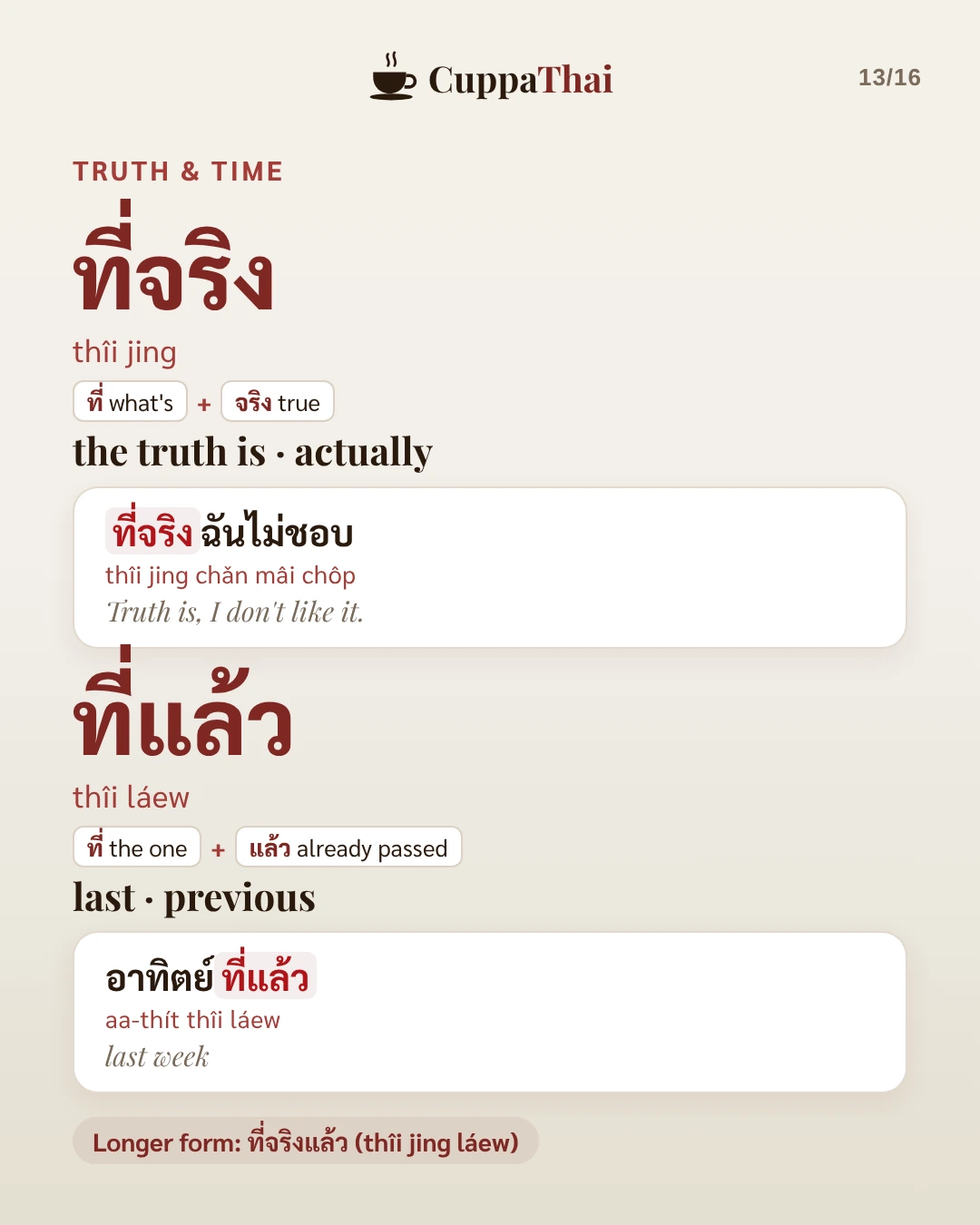 Truth and time. ที่จริง (thîi jing), the truth is, actually. Example: ที่จริงฉันไม่ชอบ (thîi jing chǎn mâi chôp), Truth is, I don't like it. ที่แล้ว (thîi láew), last, previous. Example: อาทิตย์ที่แล้ว (aa-thít thîi láew), last week. Longer form: ที่จริงแล้ว (thîi jing láew).