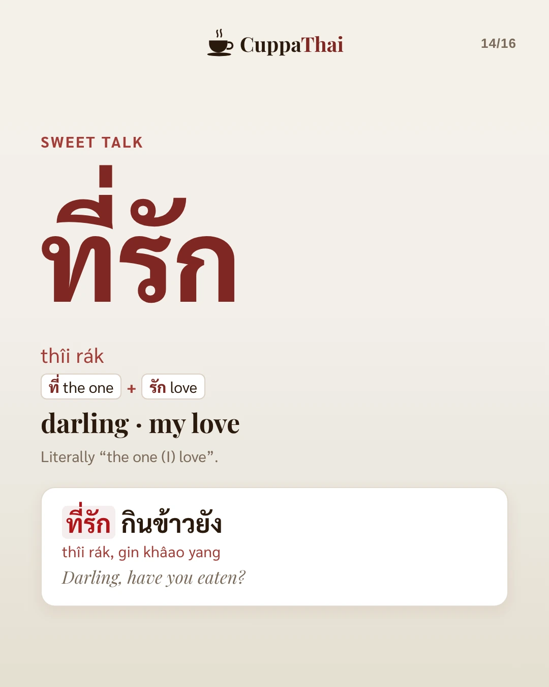 Sweet talk. ที่รัก (thîi rák), darling, my love. Literally the one I love. Example: ที่รัก กินข้าวยัง (thîi rák, gin khâao yang), Darling, have you eaten?