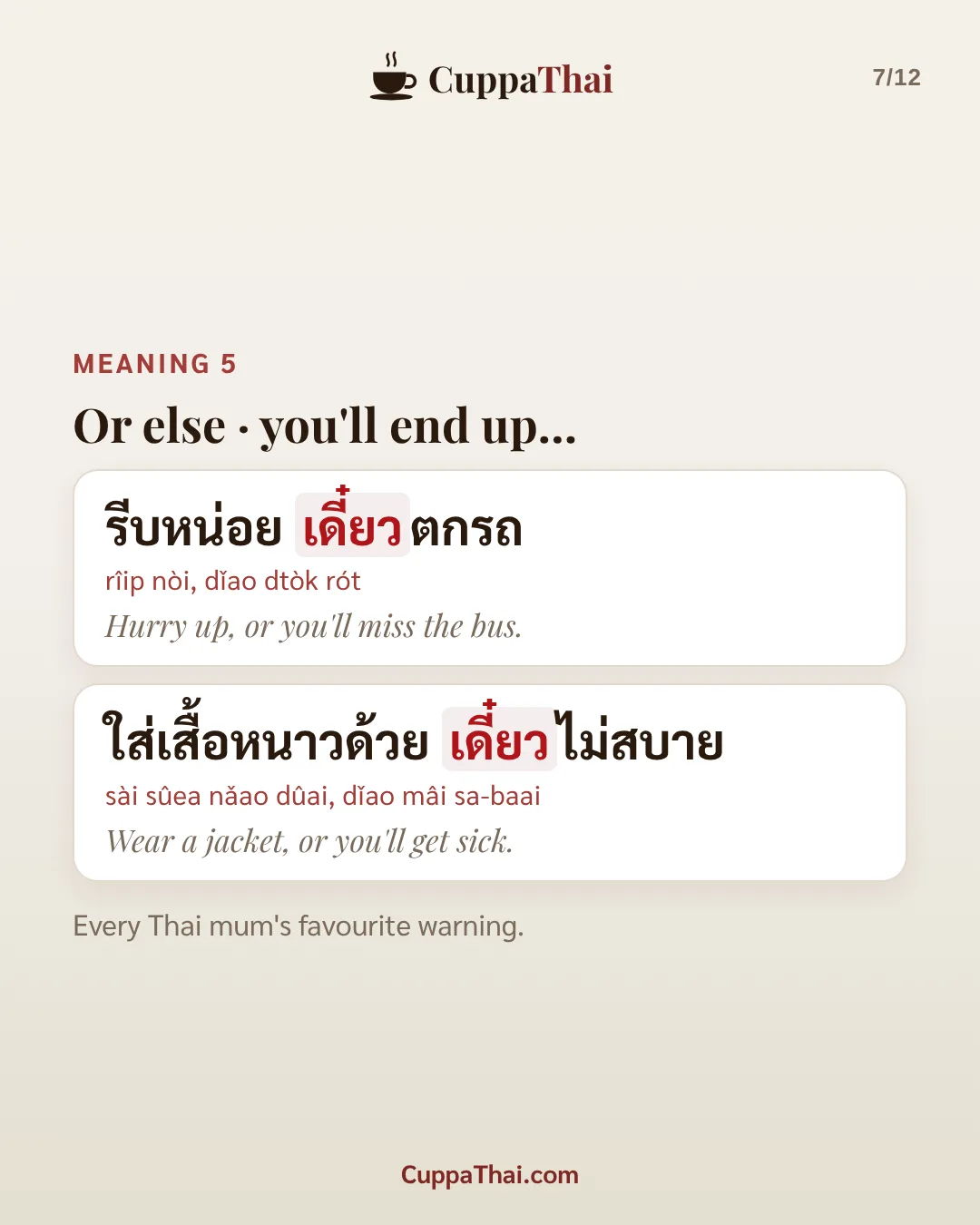 Meaning 5: or else, you'll end up... รีบหน่อย เดี๋ยวตกรถ (rîip nòi, dǐao dtòk rót), Hurry up, or you'll miss the bus. ใส่เสื้อหนาวด้วย เดี๋ยวไม่สบาย (sài sûea nǎao dûai, dǐao mâi sa-baai), Wear a jacket, or you'll get sick. Every Thai mum's favourite warning.