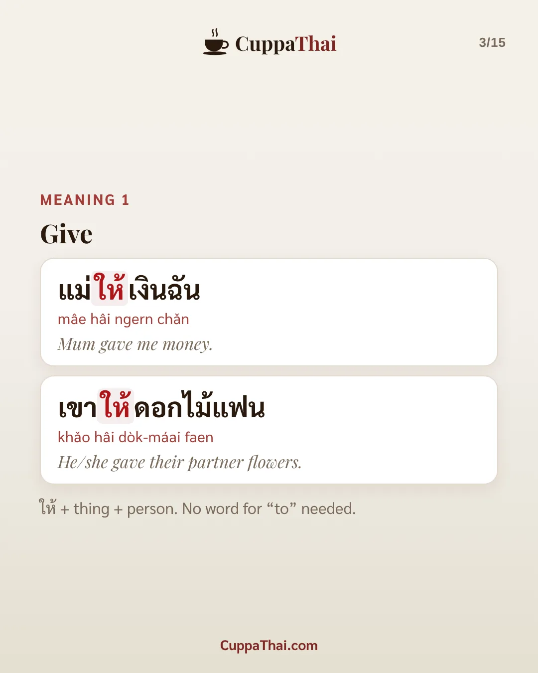 Meaning 1: give. แม่ให้เงินฉัน (mâe hâi ngern chǎn), Mum gave me money. เขาให้ดอกไม้แฟน (khǎo hâi dòk-máai faen), He/she gave their partner flowers. ให้ + thing + person. No word for "to" needed.