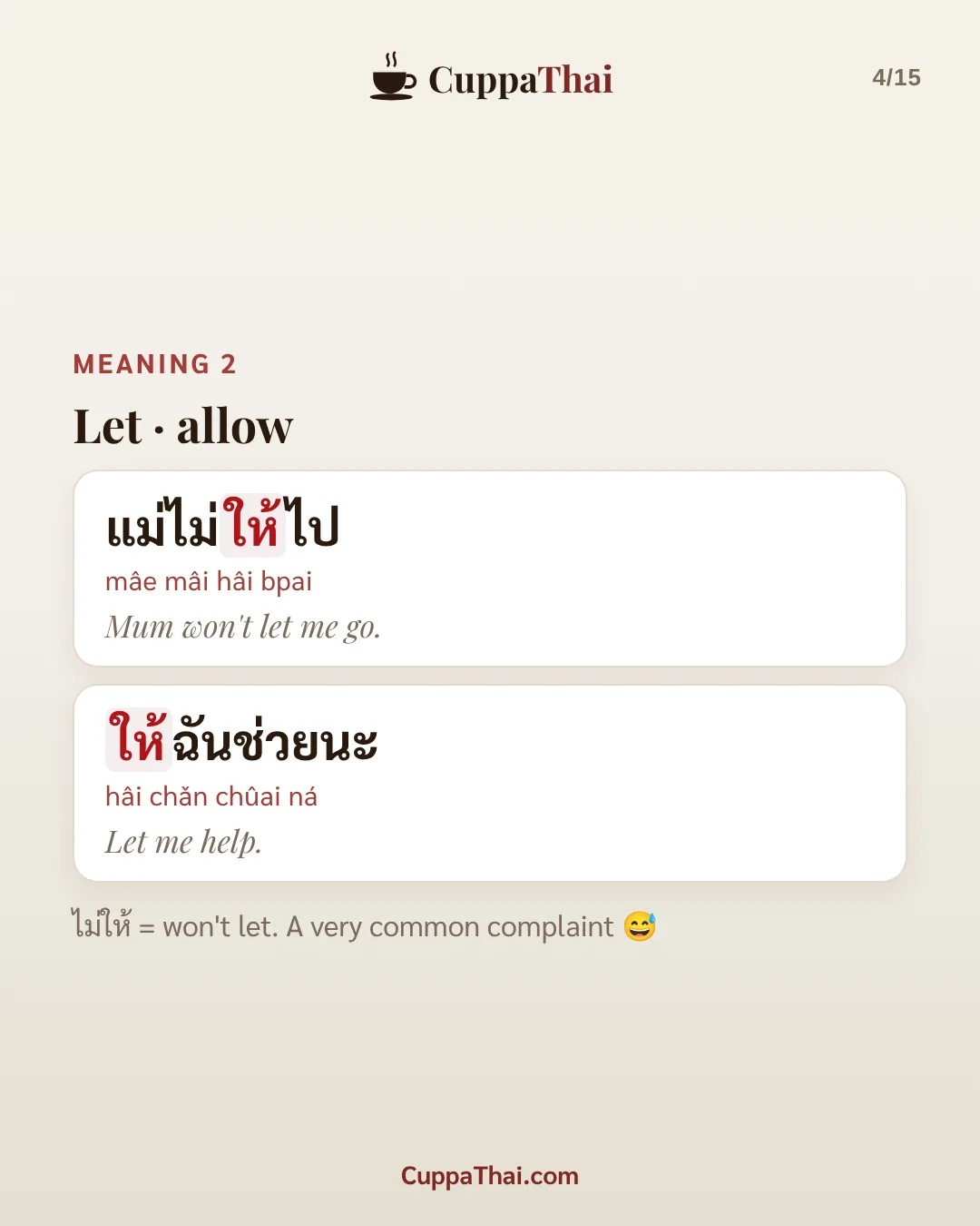 Meaning 2: let, allow. แม่ไม่ให้ไป (mâe mâi hâi bpai), Mum won't let me go. ให้ฉันช่วยนะ (hâi chǎn chûai ná), Let me help. ไม่ให้ = won't let. A very common complaint.
