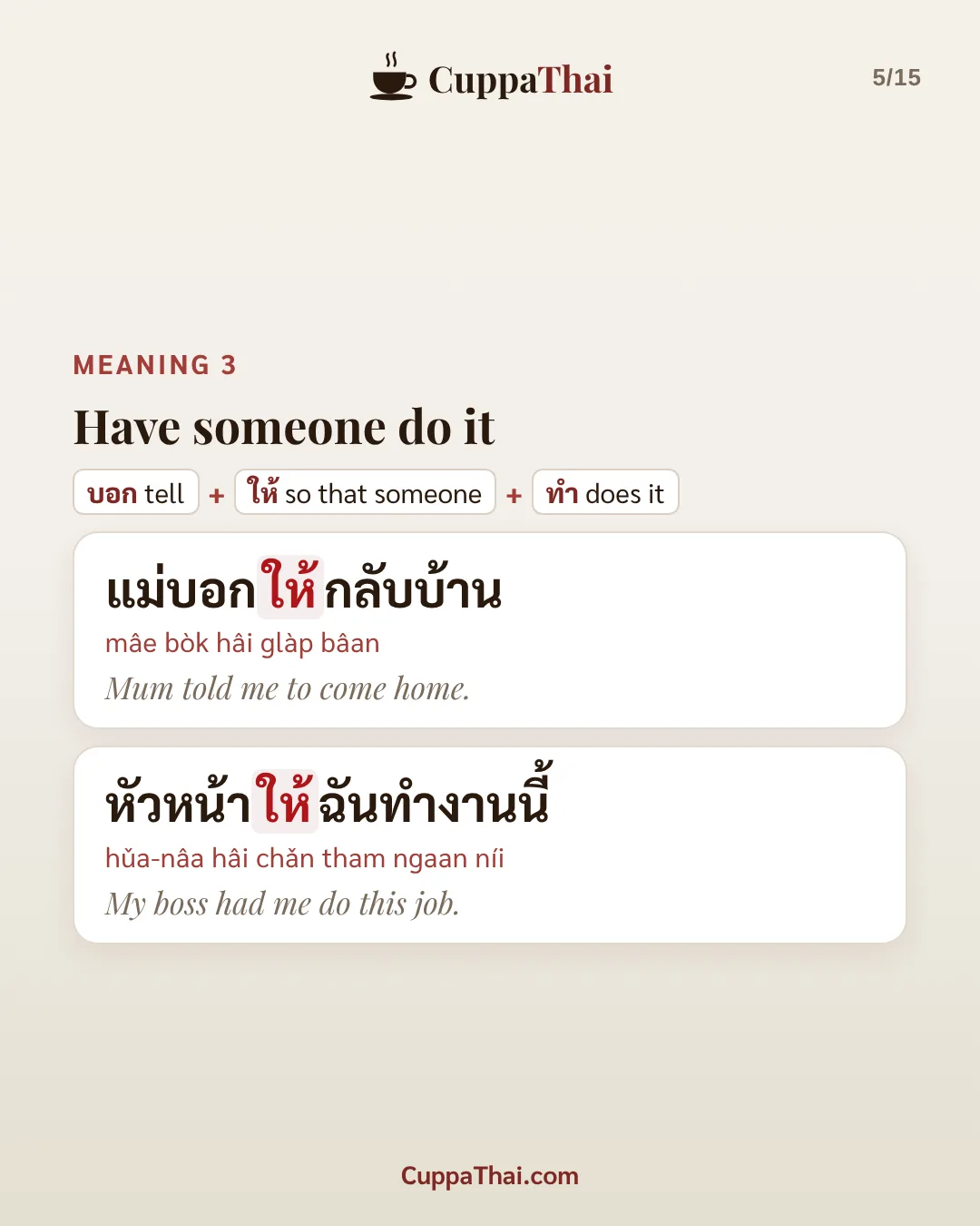 Meaning 3: have someone do it. บอก (tell) + ให้ (so that someone) + ทำ (does it). แม่บอกให้กลับบ้าน (mâe bòk hâi glàp bâan), Mum told me to come home. หัวหน้าให้ฉันทำงานนี้ (hǔa-nâa hâi chǎn tham ngaan níi), My boss had me do this job.