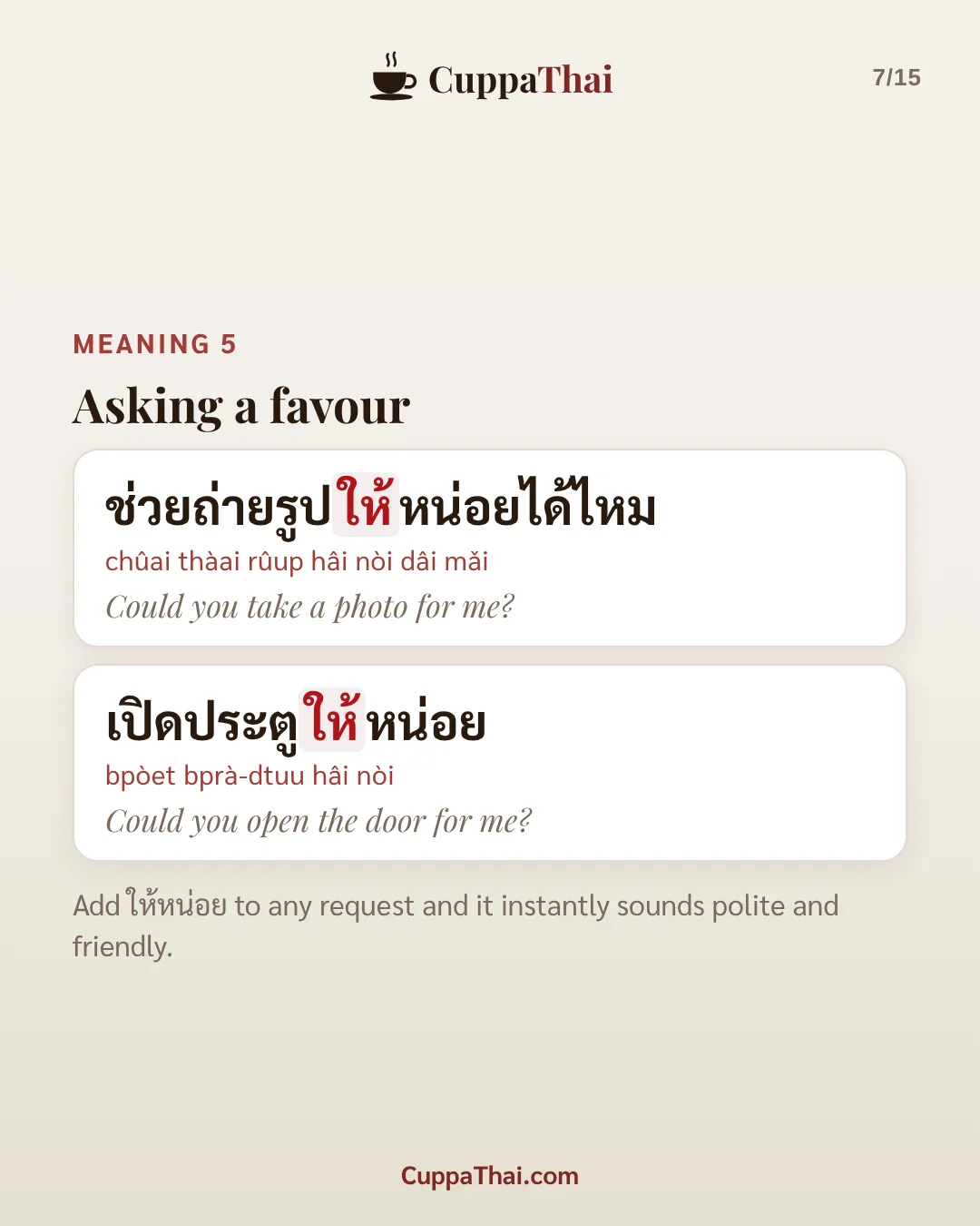 Meaning 5: asking a favour. ช่วยถ่ายรูปให้หน่อยได้ไหม (chûai thàai rûup hâi nòi dâi mǎi), Could you take a photo for me? เปิดประตูให้หน่อย (bpòet bprà-dtuu hâi nòi), Could you open the door for me? Add ให้หน่อย to any request and it instantly sounds polite and friendly.