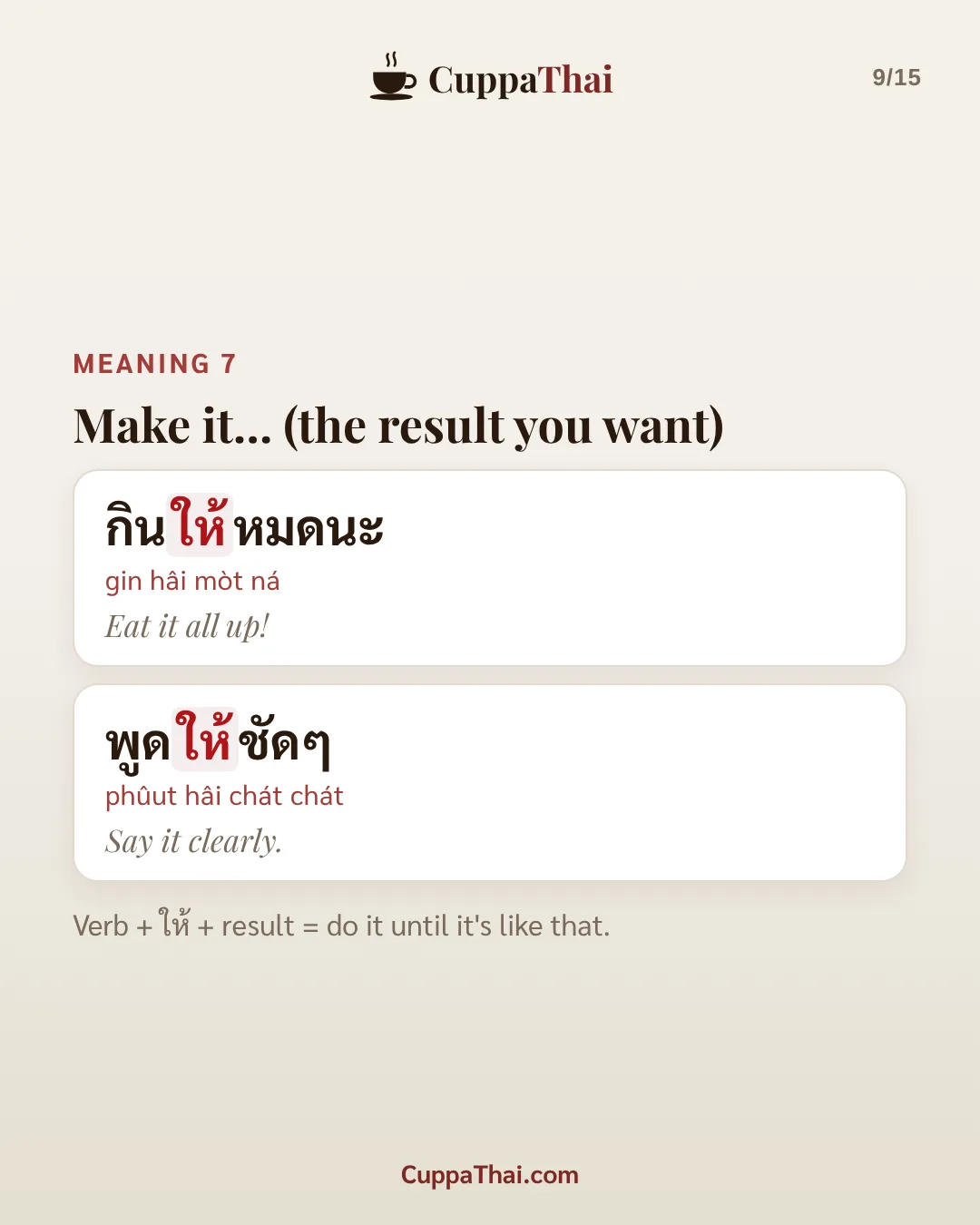 Meaning 7: make it... (the result you want). กินให้หมดนะ (gin hâi mòt ná), Eat it all up! พูดให้ชัดๆ (phûut hâi chát chát), Say it clearly. Verb + ให้ + result = do it until it's like that.