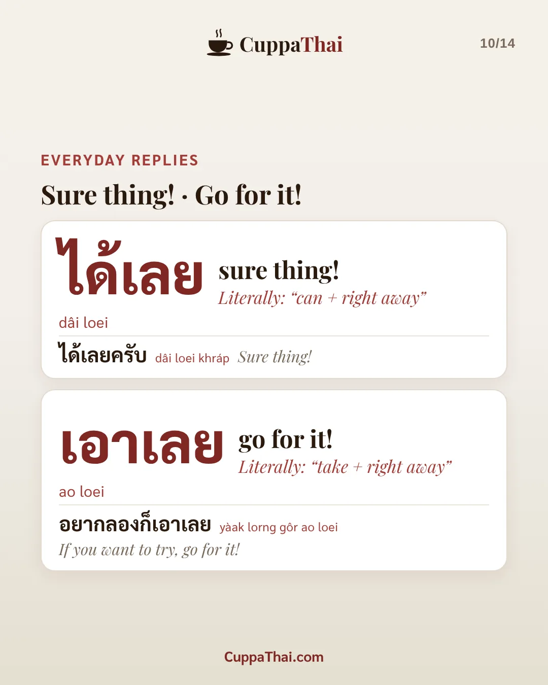 Everyday replies. Sure thing! Go for it! ได้เลย (dâi loei), sure thing! Literally: "can + right away". ได้เลยครับ (dâi loei khráp), Sure thing! เอาเลย (ao loei), go for it! Literally: "take + right away". อยากลองก็เอาเลย (yàak lorng gôr ao loei), If you want to try, go for it!