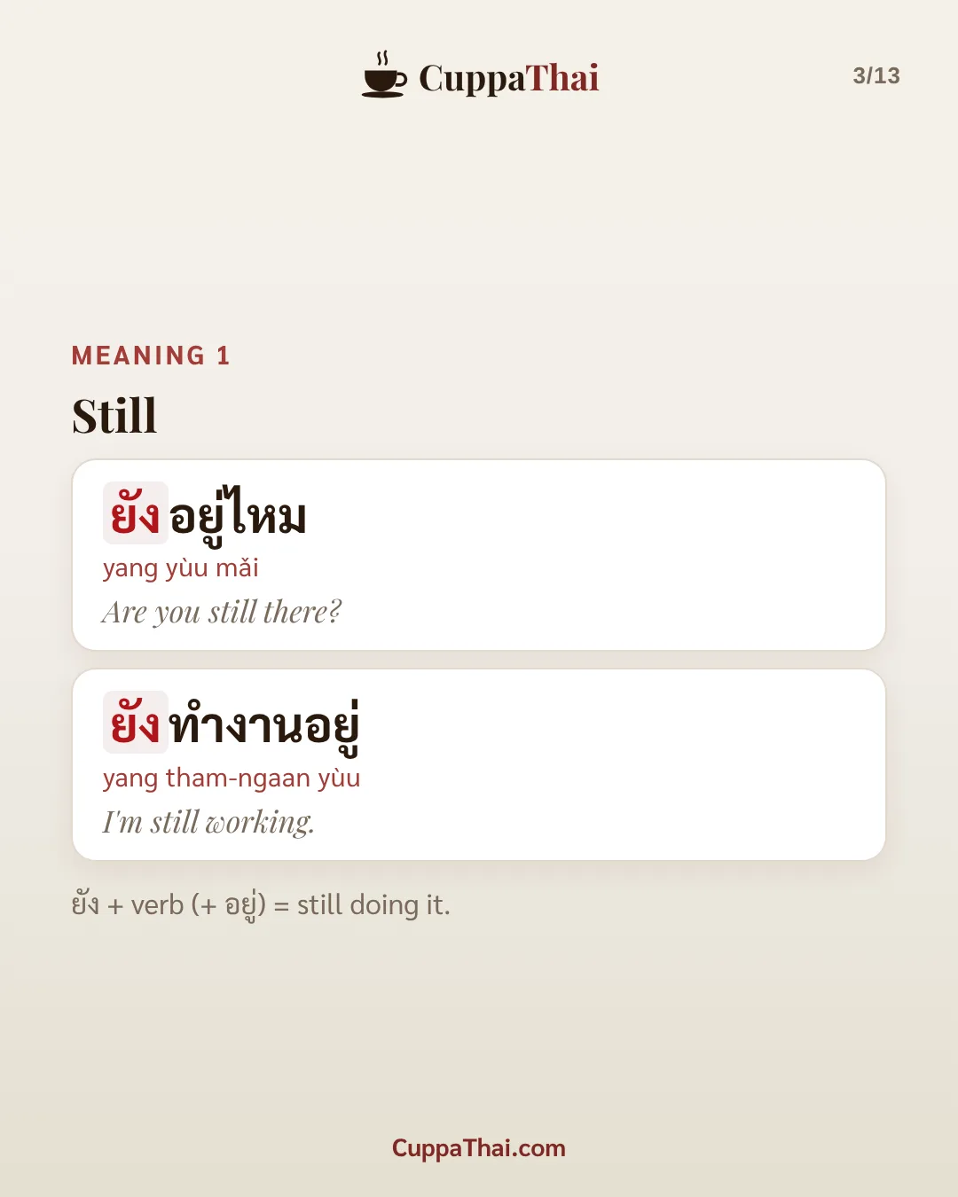 Meaning 1: still. ยังอยู่ไหม (yang yùu mǎi), Are you still there? ยังทำงานอยู่ (yang tham-ngaan yùu), I'm still working. ยัง + verb (+ อยู่) = still doing it.