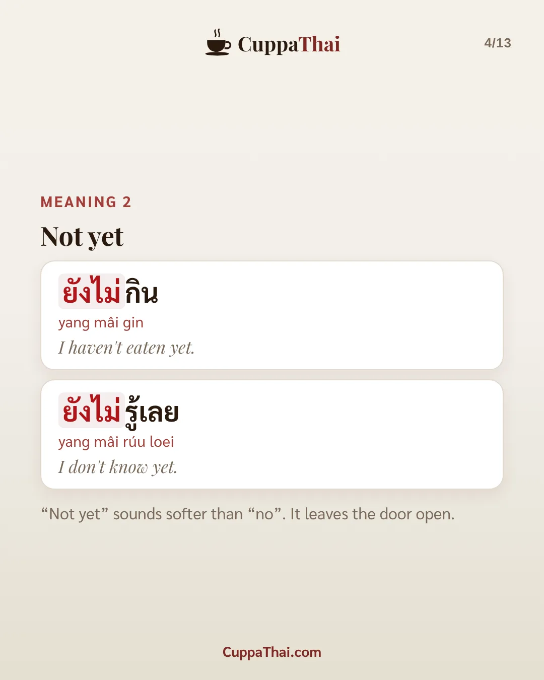 Meaning 2: not yet. ยังไม่กิน (yang mâi gin), I haven't eaten yet. ยังไม่รู้เลย (yang mâi rúu loei), I don't know yet. "Not yet" sounds softer than "no". It leaves the door open.