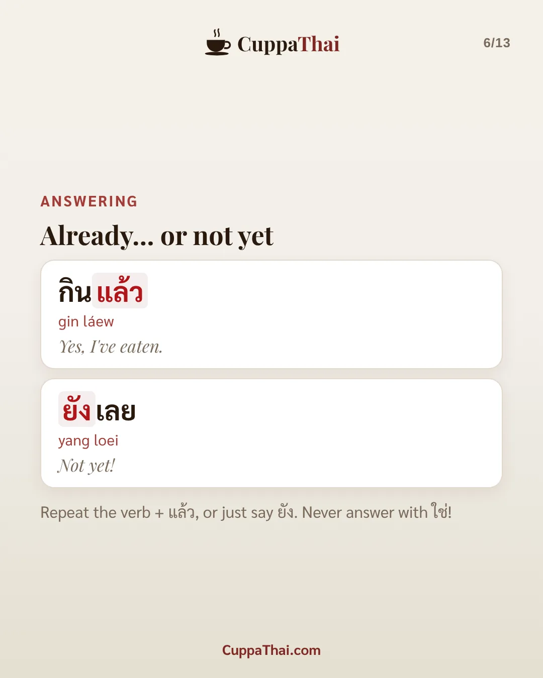 Answering: already... or not yet. กินแล้ว (gin láew), Yes, I've eaten. ยังเลย (yang loei), Not yet! Repeat the verb + แล้ว, or just say ยัง. Never answer with ใช่!