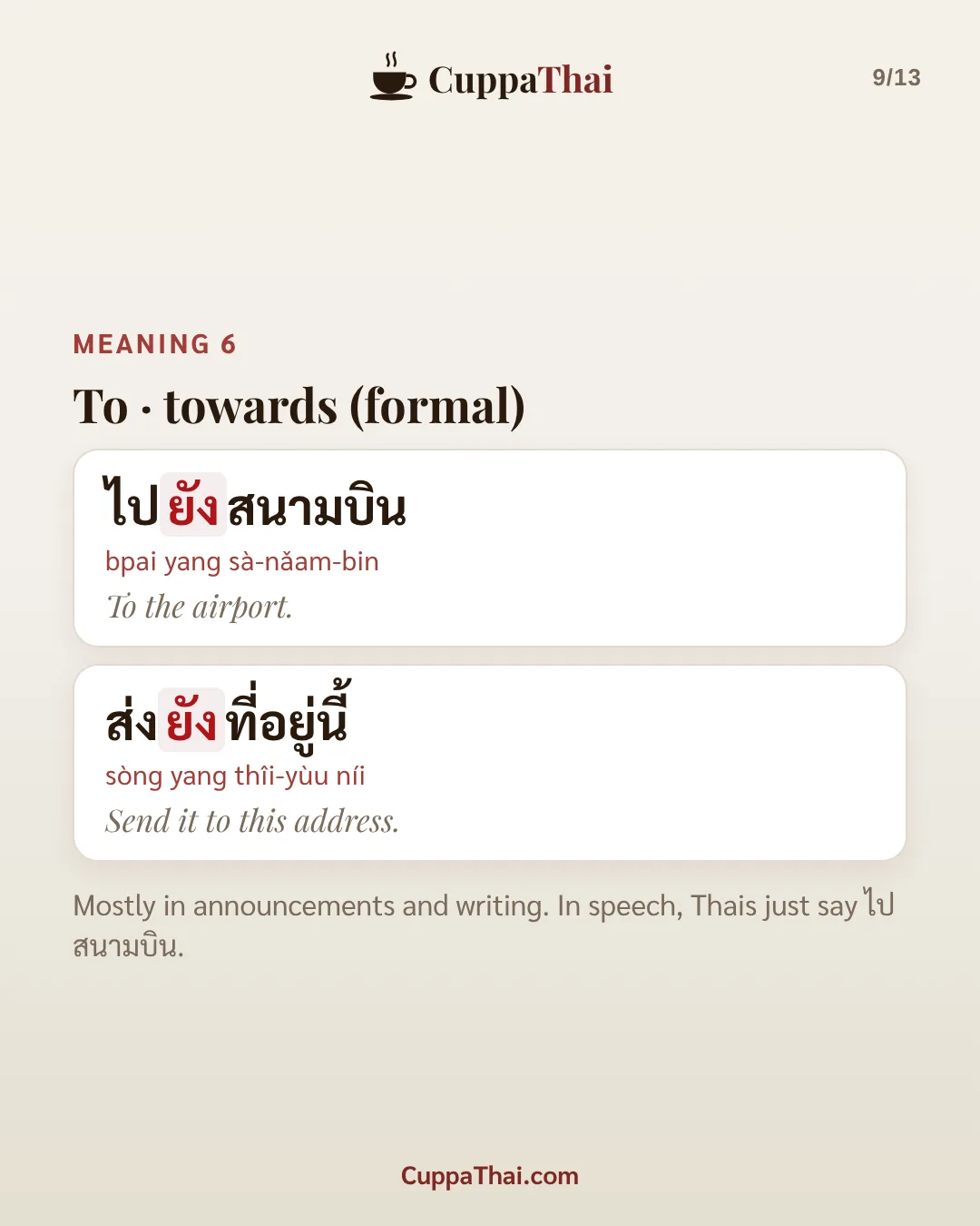 Meaning 6: towards (formal). ไปยังสนามบิน (bpai yang sà-nǎam-bin), To the airport. ส่งยังที่อยู่นี้ (sòng yang thîi-yùu níi), Send it to this address. Mostly in announcements and writing. In speech, Thais just say ไปสนามบิน.