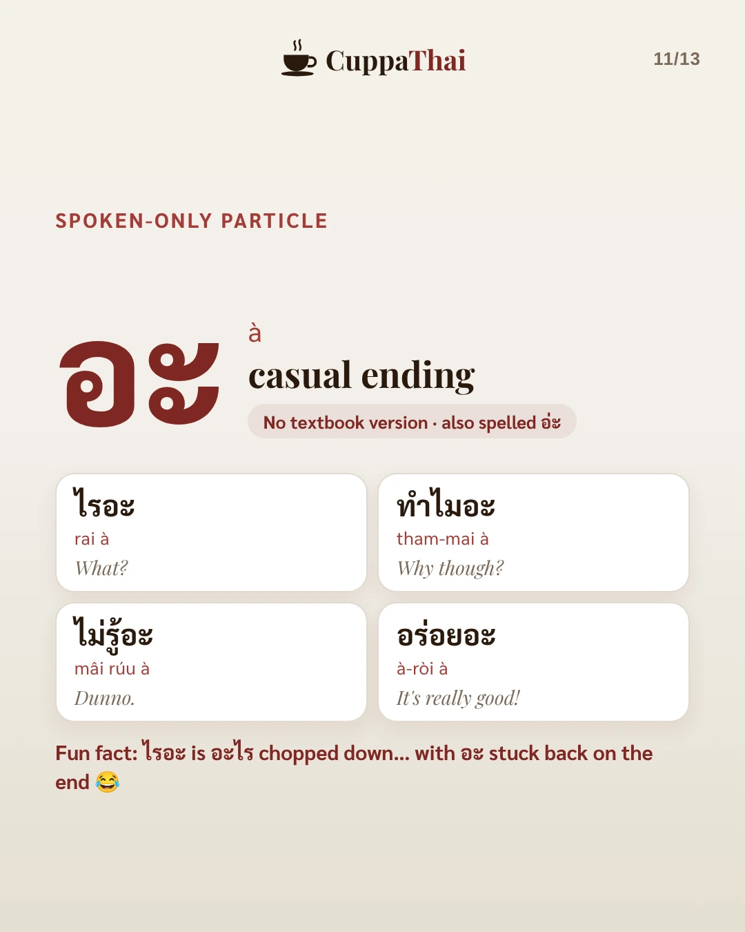 Spoken-only particle. อะ (à) is a casual ending. There is no textbook version, and it is also spelled อ่ะ. Examples: ไรอะ (rai à), What? ทำไมอะ (tham-mai à), Why though? ไม่รู้อะ (mâi rúu à), Dunno. อร่อยอะ (à-ròi à), It's really good! Fun fact: ไรอะ is อะไร chopped down, with อะ stuck back on the end.