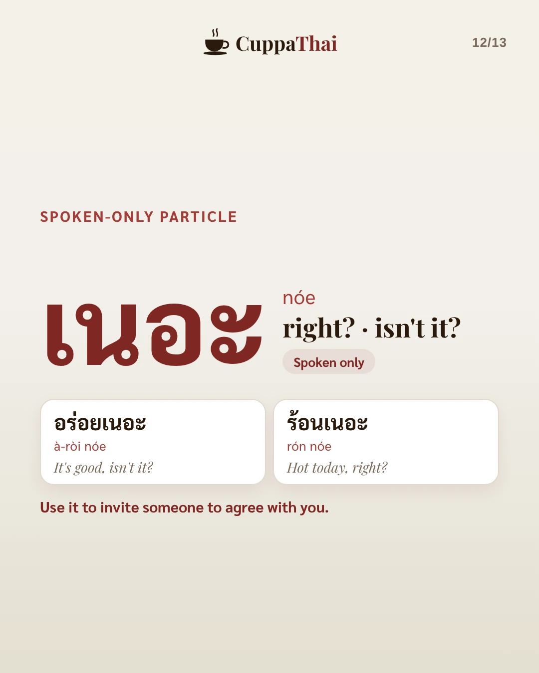 Spoken-only particle. เนอะ (nóe), right? or isn't it? Spoken only. Examples: อร่อยเนอะ (à-ròi nóe), It's good, isn't it? ร้อนเนอะ (rón nóe), Hot today, right? Use it to invite someone to agree with you.